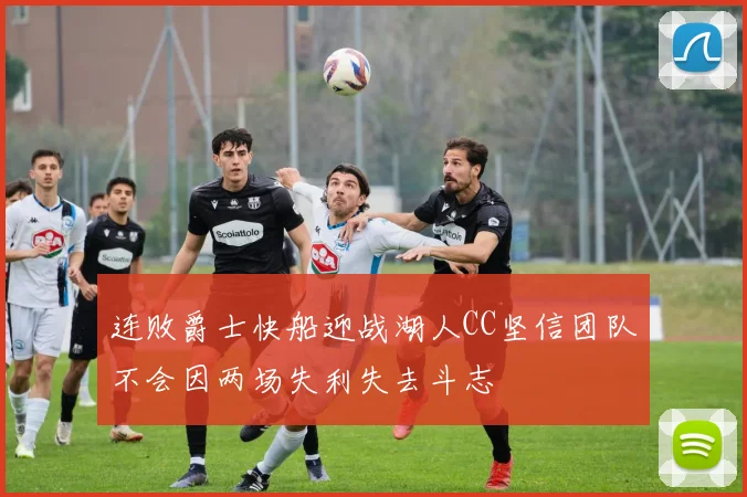 连败爵士快船迎战湖人CC坚信团队不会因两场失利失去斗志