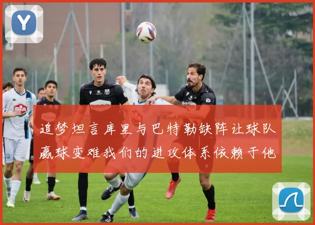 追梦坦言库里与巴特勒缺阵让球队赢球变难我们的进攻体系依赖于他们的发挥