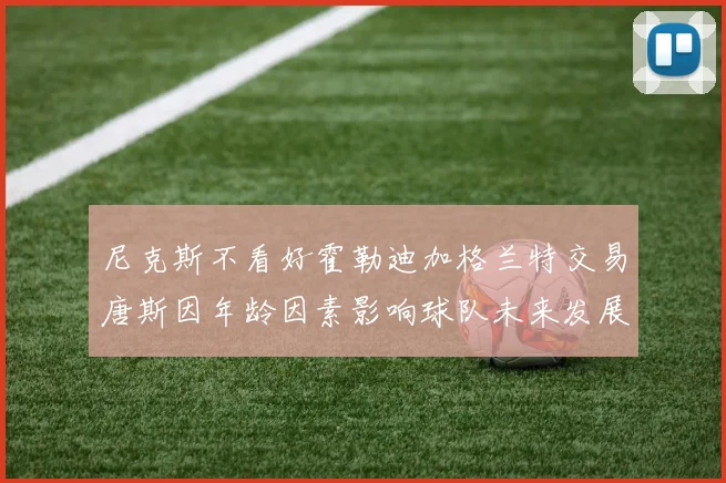 尼克斯不看好霍勒迪加格兰特交易唐斯因年龄因素影响球队未来发展