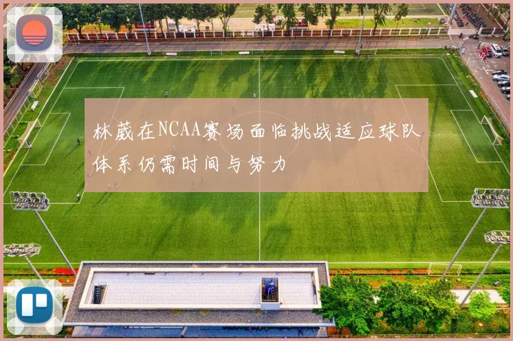 林葳在NCAA赛场面临挑战适应球队体系仍需时间与努力