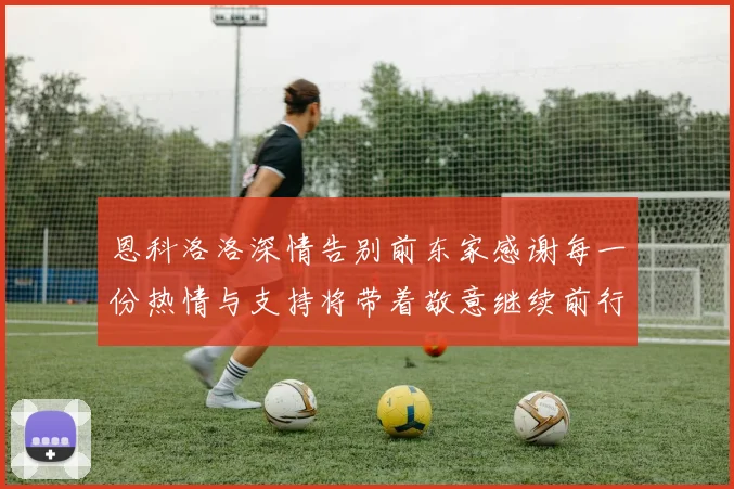 恩科洛洛深情告别前东家感谢每一份热情与支持将带着敬意继续前行