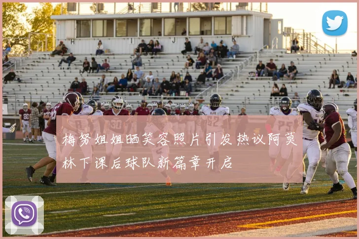 梅努姐姐晒笑容照片引发热议阿莫林下课后球队新篇章开启