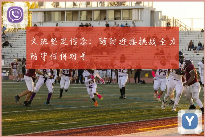 文班坚定信念：随时迎接挑战全力防守任何对手