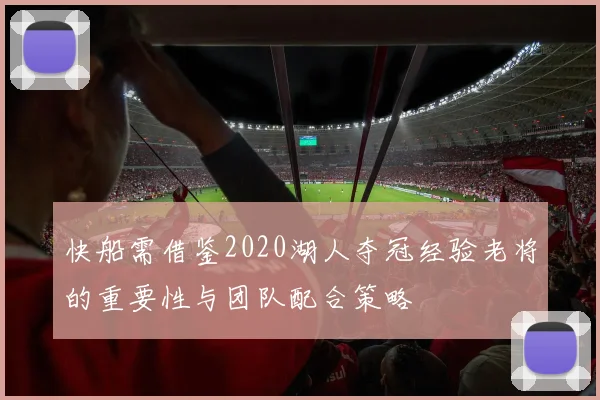 快船需借鉴2020湖人夺冠经验老将的重要性与团队配合策略