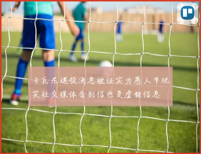 卡瓦尼退役消息被证实为愚人节玩笑社交媒体告别信也是虚假信息