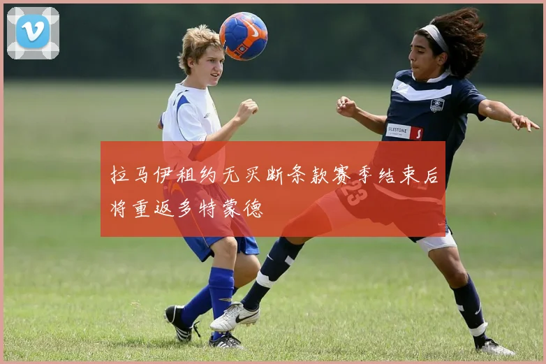 拉马伊租约无买断条款赛季结束后将重返多特蒙德