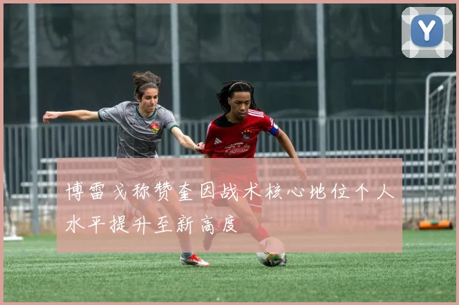 博雷戈称赞奎因战术核心地位个人水平提升至新高度