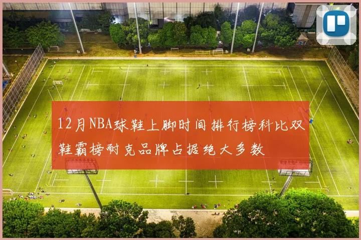 12月NBA球鞋上脚时间排行榜科比双鞋霸榜耐克品牌占据绝大多数