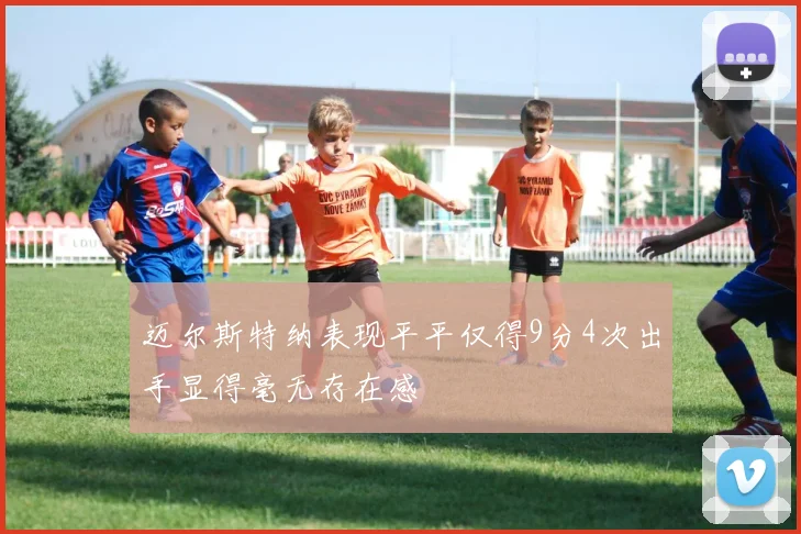 迈尔斯特纳表现平平仅得9分4次出手显得毫无存在感