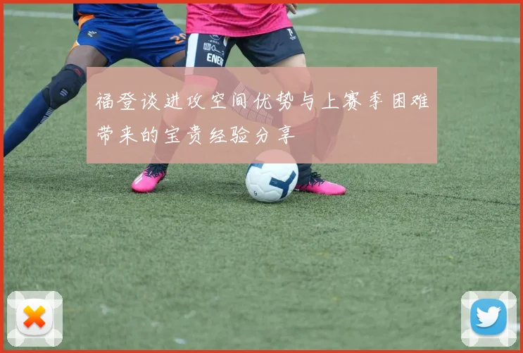 福登谈进攻空间优势与上赛季困难带来的宝贵经验分享