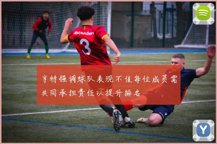 亨特强调球队表现不佳每位成员需共同承担责任以提升排名
