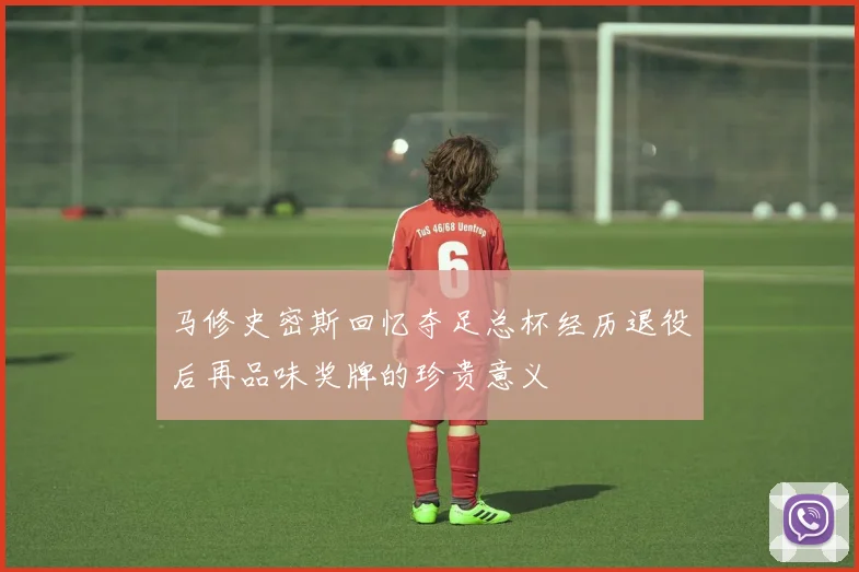 马修史密斯回忆夺足总杯经历退役后再品味奖牌的珍贵意义