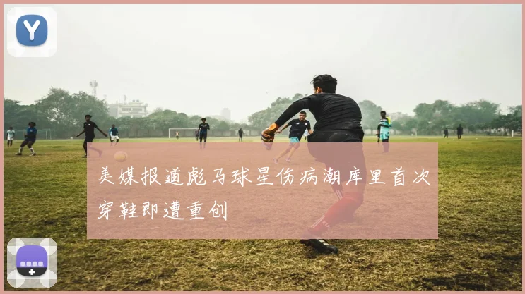 美媒报道彪马球星伤病潮库里首次穿鞋即遭重创