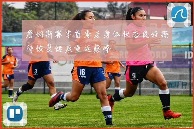 詹姆斯赛季首秀后身体状态良好期待恢复健康重返巅峰